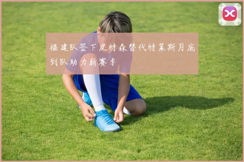 福建队签下皮特森替代特莱斯月底到队助力新赛季