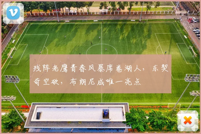 残阵老鹰青春风暴席卷湖人，东契奇空砍，布朗尼成唯一亮点