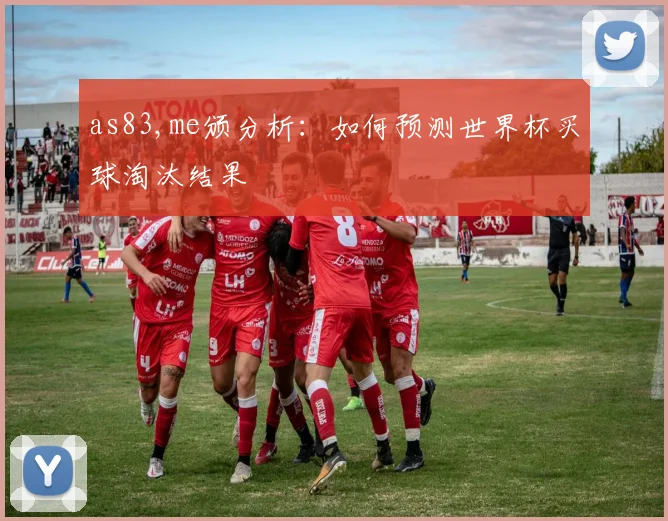 as83,me颁分析：如何预测世界杯买球淘汰结果