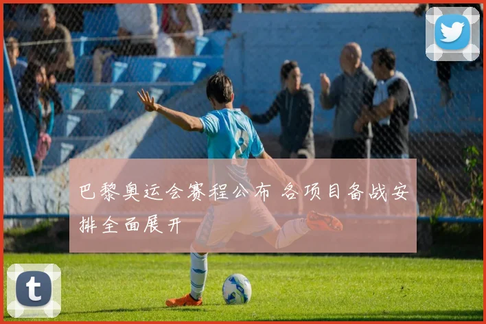 巴黎奥运会赛程公布 各项目备战安排全面展开